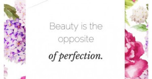 Beauty is the opposite of perfection.