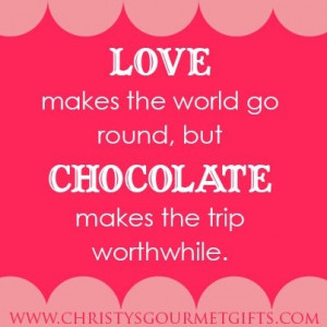 Love makes the world go round, but chocolate makes the trip ...