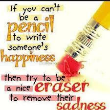 If you can't be a pencil to write someone's happiness, then try to be ...
