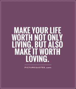 -your-life-worth-not-only-living-but-also-make-it-worth-loving-quote ...