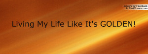 Living My Life Like It's GOLDEN Profile Facebook Covers