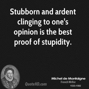 Stubborn and ardent clinging to one's opinion is the best proof of ...