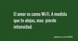 El amor es como Wi-Fi. A medida que te alejas, mas pierde intensidad.