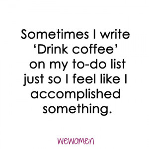 Sometimes I write ‘Drink coffee’ on my to-do list just so I feel ...