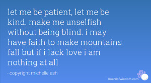 let me be patient, let me be kind. make me unselfish without being ...