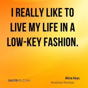 Alicia Keys - I really like to live my life in a low-key fashion.