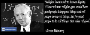 Steven Weinberg - http://dailyatheistquote.com/atheist-quotes/2013/05 ...