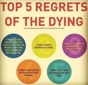 Top five regrets of the dying. So make each moment count!