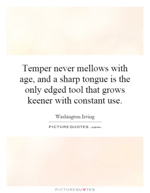 Temper never mellows with age, and a sharp tongue is the only edged ...