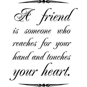 true friend reaches for your hand and touches your heart.