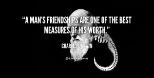 man's friendships are one of the best measures of his worth.