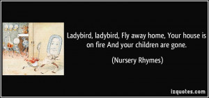 ... , Your house is on fire And your children are gone. - Nursery Rhymes