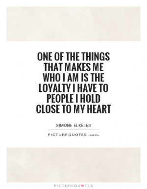 ... the loyalty I have to people I hold close to my heart Picture Quote #1