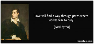 ... will find a way through paths where wolves fear to prey. - Lord Byron
