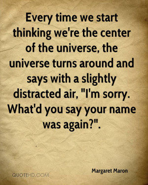 Every time we start thinking we're the center of the universe, the ...