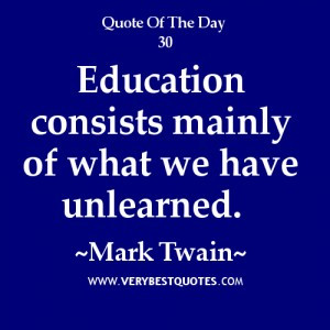 ... quotes, Education consists mainly of what we have unlearned. ~Mark