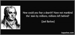 How could you fear a dearth? Have not mankind tho' slain by millions ...