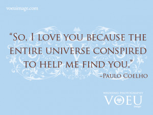 So, I love you because the entire universe conspired to help me find ...