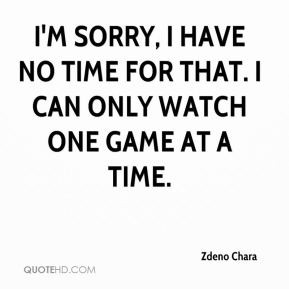 Zdeno Chara - I'm sorry, I have no time for that. I can only watch one ...