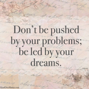 Don’t Be Pushed By Your Problems, Be Led By Your Dreams: Quote About ...