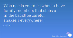 ... family members that stabs u in the back!! be careful snakes r