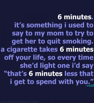 ... life, so every time she’d light one I’d say “That’s 6 minutes