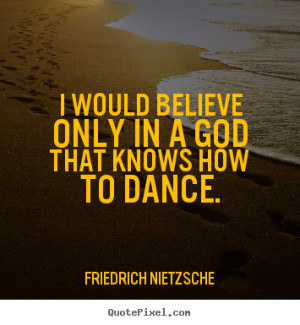 Quote about inspirational - I would believe only in a god that knows ...