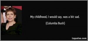 My childhood, I would say, was a bit sad. - Columba Bush