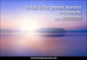 To live in the present moment is a miracle.