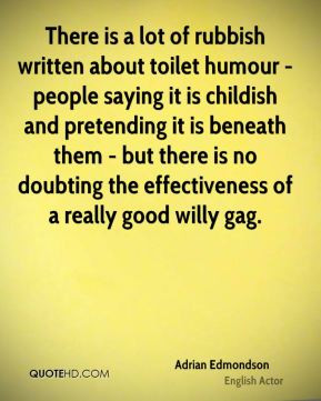 There is a lot of rubbish written about toilet humour - people saying ...