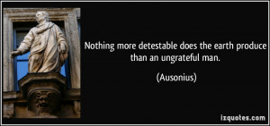 Nothing more detestable does the earth produce than an ungrateful man ...