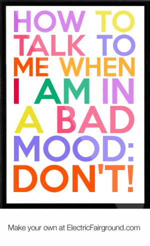 How-to-talk-to-me-when-I-am-in-a-bad-mood-DON-T-Framed-Quote-358.png