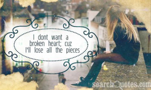 dont want a broken heart; cuz I'll lose all the pieces
