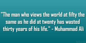 The man who views the world at fifty the same as he did at twenty has ...