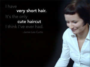 ... . It's the only cute haircut I think I've ever had. Jamie Lee Curtis