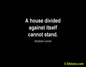 house divided against itself cannot stand.” -Abraham Lincoln