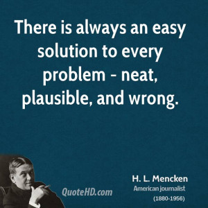 ... always an easy solution to every problem - neat, plausible, and wrong