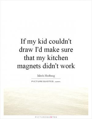 If my kid couldn't draw I'd make sure that my kitchen magnets didn't ...