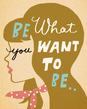 be what you want to be...