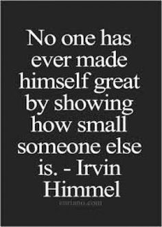No one has ever made himself great by showing how small someone else ...