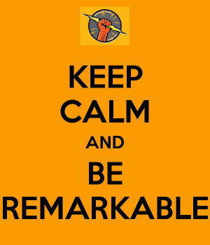 KEEP CALM AND BE REMARKABLE