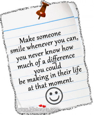 Make someone smile whenever you can, you never know how much of a ...