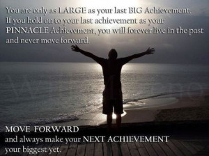 Move Forward and Always Make Your Next Achievement your biggest yet ...