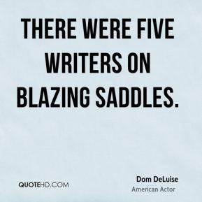 Dom DeLuise - There were five writers on Blazing Saddles.
