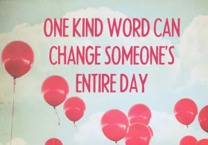 One kind word can change someone's entire day!