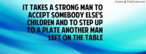 takes a STRONG MAN to accept somebody else's children and to step up ...