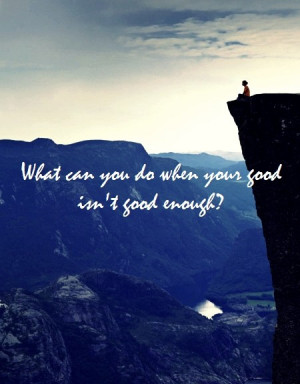 what can you do when your good isn't enough