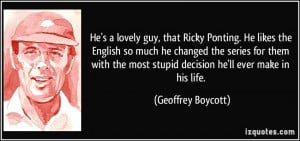 He's a lovely guy, that Ricky Ponting. He likes the English so much he ...