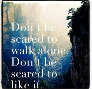 quotes about walking | Don't be scared to walk alone. | Top Life ...