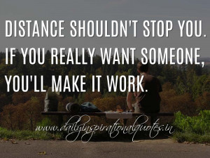 Distance shouldn't stop you. If you really want someone, you'll make ...